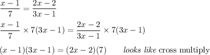 \displaystyle \frac{x-1}{7}=\frac{2x-2}{3x-1}\\\\\frac{x-1}{7}\times7(3x-1)=\frac{2x-2}{3x-1}\times7(3x-1)\\\\(x-1)(3x-1)=(2x-2)(7)\qquad\textit{looks like}\text{ cross multiply}