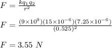 F = \frac{kq_1q_2}{r^2} \\\\F = \frac{(9\times 10^9)(15\times 10^{-6})(7.25\times 10^{-6})}{(0.525)^2} \\\\F = 3.55 \ N