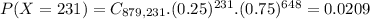 P(X = 231) = C_{879,231}.(0.25)^{231}.(0.75)^{648} = 0.0209