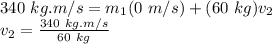 340\ kg.m/s = m_{1}(0\ m/s) + (60\ kg)v_{2}\\v_{2} = \frac{340\ kg.m/s}{60\ kg}\\\\