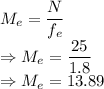 M_e=\dfrac{N}{f_e}\\\Rightarrow M_e=\dfrac{25}{1.8}\\\Rightarrow M_e=13.89