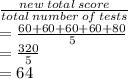 \frac{new \: total \: score}{total \: number \: of \: tests}  \\  =  \frac{60 + 60 + 60 + 60 + 80}{5} \\  =  \frac{320}{5}   \\  = 64