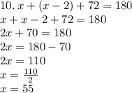 10. \: x + (x - 2) + 72 = 180 \\ x + x - 2 + 72 = 180 \\ 2x + 70 = 180 \\ 2x = 180 - 70 \\ 2x = 110 \\ x =  \frac{110}{2}  \\ x = 55 \\