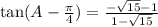 \tan(A - \frac{\pi}{4}) = \frac{-\sqrt{15}- 1}{1 -\sqrt{15}}