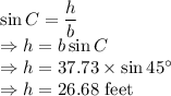 \sin C=\dfrac{h}{b}\\\Rightarrow h=b\sin C\\\Rightarrow h=37.73\times \sin 45^{\circ}\\\Rightarrow h=26.68\ \text{feet}