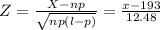 Z= \frac{X - np}{\sqrt{np(l - p)}}=\frac{x -193}{12.48}