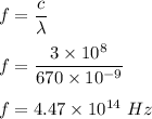f=\dfrac{c}{\lambda}\\\\f=\dfrac{3\times 10^8}{670\times 10^{-9}}\\\\f=4.47\times 10^{14}\ Hz