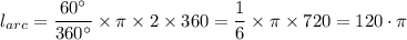 l_{arc} = \dfrac{60^{\circ}}{360 ^{\circ}} \times \pi \times 2\times360 = \dfrac{1}{6} \times \pi \times 720 = 120 \cdot \pi