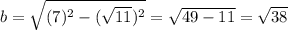 b=\sqrt{(7)^2-(\sqrt{11})^2}=\sqrt{49-11}=\sqrt{38}