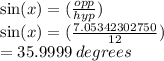 \sin(x) = (  \frac{opp}{hyp} )  \\  \sin(x) = ( \frac{7.05342302750}{12} )   \\  =  35.9999 \: degrees