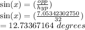 \sin(x) = (  \frac{opp}{hyp} )  \\  \sin(x) = ( \frac{7.05342302750}{32} )   \\  =  12.73367164 \: \: degrees
