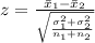 z = \frac{\bar x _1 - \bar x _2}{\sqrt{\frac{\sigma_1^2 + \sigma_2^2}{n_1 + n_2} } }