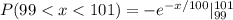P(99 < x < 101) =- e^{-x/100}|\limits^{101}_{99}