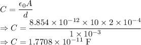 C=\dfrac{\epsilon_0A}{d}\\\Rightarrow C=\dfrac{8.854\times 10^{-12}\times 10\times 2\times 10^{-4}}{1\times 10^{-3}}\\\Rightarrow C=1.7708\times 10^{-11}\ \text{F}