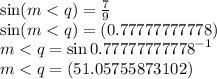 \sin(m < q)  =  \frac{7}{9}  \\ \sin(m < q)  =(0.77777777778) \\ m < q =  { \sin 0.77777777778}^{ - 1}  \\ m < q = (51.05755873102)