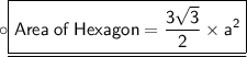 \circ\underline{\boxed{\sf{Area  \: of \:  Hexagon =  \dfrac{ 3\sqrt{3} }{2}  \times  {a}^{2} }}}