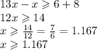 13x - x \geqslant  6 + 8 \\ 12x \geqslant 14 \\ x \geqslant  \frac{14}{12}  =  \frac{7}{6 }  = 1.167 \\ x \geqslant 1.167