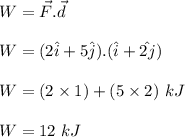W = \vec{F}.\vec{d}\\\\W= (2\hat{i} + 5\hat{j}).(\hat{i}+\hat{2j})\\\\W = (2\times 1) +( 5\times 2) \ kJ\\\\W = 12 \ kJ