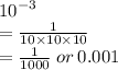 {10}^{ - 3}  \\  =  \frac{1}{10 \times 10 \times 10}  \\  =  \frac{1}{1000}  \: or \: 0.001