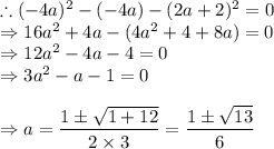 \therefore (-4a)^2-(-4a)-(2a+2)^2=0\\\Rightarrow 16a^2+4a-(4a^2+4+8a)=0\\\Rightarrow 12a^2-4a-4=0\\\Rightarrow 3a^2-a-1=0\\\\\Rightarrow a=\dfrac{1\pm \sqrt{1+12}}{2\times 3}=\dfrac{1\pm \sqrt{13}}{6}