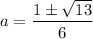 a=\dfrac{1\pm \sqrt{13}}{6}