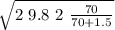 \sqrt{ 2 \ 9.8 \ 2 \  \frac{70}{70 + 1.5} }