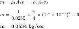 m = \rho_1A_1v_1 = \rho_2A_2v_2 \\ \\  m = \dfrac{1}{0.0255} \times \dfrac{\pi}{4}\times (1.7 \times 10^{-2})^2\times 6  \\ \\ \mathbf{m = 0.0534 \ kg/sec}