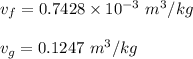 v_f= 0.7428 \times 10^{-3} \ m^3/kg \\ \\  v_g = 0.1247 \ m^3 /kg