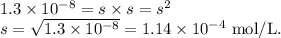 1.3 \times 10^{-8} = s \times s = s^2 \\s = \sqrt{1.3 \times 10^{-8}} = 1.14 \times 10^{-4} \text{ mol/L}.