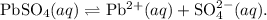 \mathrm{PbSO_{4}}(aq) \rightleftharpoons \mathrm{Pb^{2+}}(aq)+\mathrm{SO_4^{2-}}(aq).
