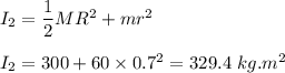 I_2=\dfrac{1}{2}MR^2+mr^2\\\\I_2=300+60\times 0.7^2=329.4\ kg.m^2