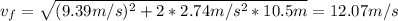 v_{f} = \sqrt{(9.39 m/s)^{2} + 2*2.74 m/s^{2}*10.5 m} = 12.07 m/s