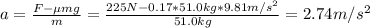 a = \frac{F - \mu mg}{m} = \frac{225 N - 0.17*51.0 kg*9.81 m/s^{2}}{51.0 kg} = 2.74 m/s^{2}
