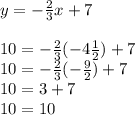 y = -\frac{2}{3} x+7\\\\10 = -\frac{2}{3} (-4\frac{1}{2} )+7\\10 = -\frac{2}{3} (-\frac{9}{2})+7\\10 = 3+7\\10 = 10