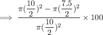 \implies \dfrac{\pi (\dfrac{10}{2})^2 - \pi(\dfrac{7.5}{2})^2 }{\pi(\dfrac{10}{2})^2} \times 100