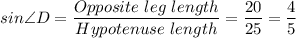 sin\angle D = \dfrac{Opposite \ leg \ length}{Hypotenuse \ length} = \dfrac{20}{25} = \dfrac{4}{5}