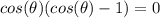 cos(\theta)(cos(\theta)-1)=0