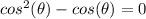 cos^{2}(\theta)-cos(\theta)=0