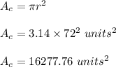 A_c = \pi r^2\\\\A_c = 3.14 \times 72^2\ units^2\\\\A_c = 16277.76 \ units^2