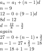 a_{n}=a_{1}+(n-1) d\\n=9\\12=0+(9-1)d\\8d=12\\d=\frac{12}{8}=\frac{3}{2}\\again\\27=0+(n-1)*\frac{3}{2}\\n-1=27*\frac{2}{3}=18\\n=18+1=19