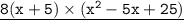 \underline{ \tt{{8(x + 5) \times ( {x}^{2} - 5x + 25)}}}
