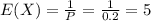 E(X) =\frac{1}{P}= \frac{1}{0.2}=5\\\\