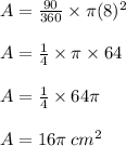 A =  \frac{90 \degree}{360 \degree}  \times \pi ({8})^{2}  \\  \\ A =  \frac{1}{4}  \times \pi \times  64  \\  \\ A =  \frac{1}{4}  \times 64\pi  \\  \\ A =16\pi \:  {cm}^{2}
