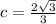 c=\frac{2\sqrt{3}}{3}