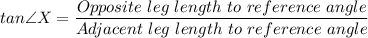 tan\angle X = \dfrac{Opposite \ leg \ length \ to \ reference \ angle}{Adjacent \ leg \ length \ to \ reference \ angle}