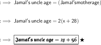 :\implies\sf Jamal's\: uncle\:age = (Jamal's mother age)\\\\\\ :\implies\sf Jamal's\: uncle\:age = 2(x + 28)\\\\\\ :\implies{\underline{\boxed{\pmb{\frak{\purple{Jamal's\: uncle\:age = 2x + 56}}}}}}\:\bigstar\\\\