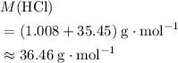 \begin{aligned}&M({\rm HCl}) \\ &= (1.008 + 35.45)\; \rm g \cdot mol^{-1} \\ &\approx 36.46\; \rm g \cdot mol^{-1}\end{aligned}