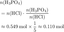 \begin{aligned}& n({\rm H_3PO_4}) \\ &= n({\rm HCl}) \cdot \frac{n({\rm H_3PO_4})}{n({\rm HCl})} \\ & \approx 0.549\; \rm mol \times \frac{1}{5} \approx 0.110\; \rm mol\end{aligned}