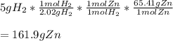 5gH_2*\frac{1molH_2}{2.02gH_2}*\frac{1molZn}{1molH_2} *\frac{65.41gZn}{1molZn}\\\\=161.9gZn