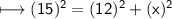 \longmapsto \sf { (15)^2 =(12)^2 +(x)^2 }